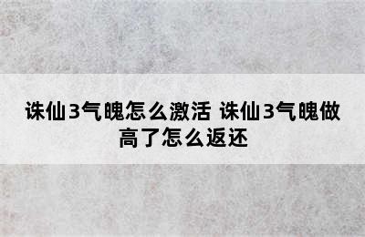 诛仙3气魄怎么激活 诛仙3气魄做高了怎么返还